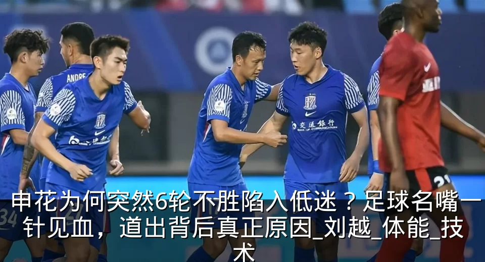 申花为何突然6轮不胜陷入低迷?足球名嘴一针见血,道出背后真正原因_刘越_体能_技术